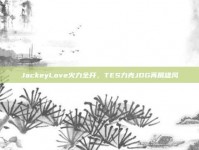 JackeyLove火力全开，TES力克JDG再展雄风