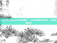 TheShy与Rookie默契联手，IG战队强势击败RW，演绎巅峰对决