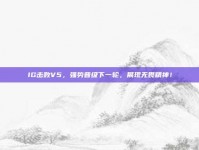 IG击败V5，强势晋级下一轮，展现无畏精神！