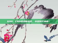 690. CBA战术新趋势，小球时代来临！⏩