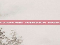 Scout与Viper强势回归，EDG重振旗鼓战胜JDG，重夺荣耀巅峰！