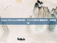 Viper与Scout双星闪耀，EDG力克RW重振旗鼓，再登巅峰！