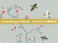 Doinb与Nuguri强势归来，FPX力克JDG重振旗鼓