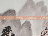 JackeyLove与LokeN默契再续，TES力挽狂澜击败FPX，书写新篇章