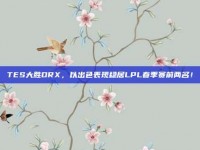 TES大胜DRX，以出色表现稳居LPL春季赛前两名！