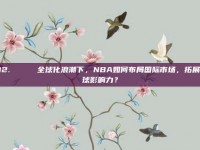 412. 🌍 全球化浪潮下，NBA如何布局国际市场，拓展全球影响力？