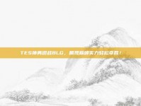 TES神勇迎战BLG，展现巅峰实力轻松夺胜！