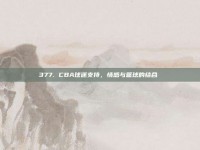 377. CBA球迷支持，情感与篮球的结合❤️