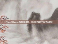 Viper与Scout再现神级表现，EDG强势碾压TOP再创辉煌