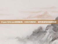 Viper与Scout默契配合，EDG力克RW，强势晋级电竞巅峰对决！