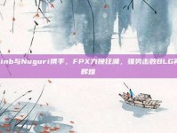 Doinb与Nuguri携手，FPX力挽狂澜，强势击败BLG再创辉煌