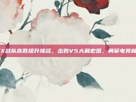 FPX战队连胜提升排名，击败V5大展宏图，勇攀电竞巅峰！