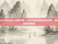 Scout与Viper王者归来，EDG战队再掀电竞狂潮，连胜之路再续辉煌