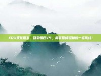 FPX双核爆发，强势碾压V5，勇攀巅峰迎接新一轮挑战！