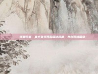 🌟 球星归来，北京首钢再掀篮球热潮，共创辉煌篇章！