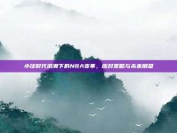 小球时代浪潮下的NBA变革，应对策略与未来展望