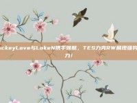 JackeyLove与LokeN携手领航，TES力克RW展现强势实力！