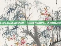 Wei与Xiaohu默契搭档，RNG强势击败V5，再创辉煌战绩！