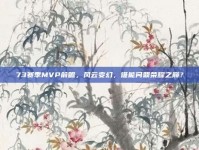 73赛季MVP前瞻，风云变幻，谁能问鼎荣耀之巅？