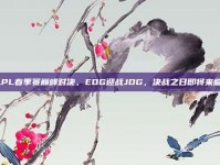 LPL春季赛巅峰对决，EDG迎战JDG，决战之日即将来临！