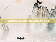 IG战队展现无敌统治力，轻松击败BLG再创佳绩