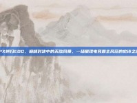 FPX横扫EDG，巅峰对决中的无敌风暴，一场展现电竞霸主风范的史诗之战！