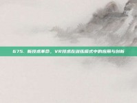 675. 新技术革命，VR技术在训练模式中的应用与创新