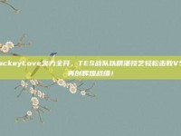 JackeyLove火力全开，TES战队以精湛技艺轻松击败V5，再创辉煌战绩！