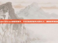 Viper与Scout的默契联手，EDG以绝对优势大胜BLG，重振春季赛征程！