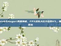 Doinb与Nuguri再展神威，FPX战队大比分击败V5，重返胜轨