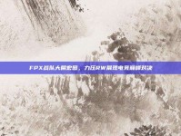 FPX战队大展宏图，力压RW展现电竞巅峰对决