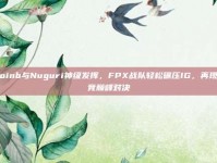 Doinb与Nuguri神级发挥，FPX战队轻松碾压IG，再现电竞巅峰对决