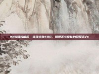 RNG强势崛起，连续击败EDG，展现无与伦比的冠军实力！