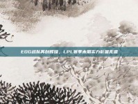 EDG战队再创辉煌，LPL赛季末期实力彰显无遗