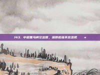 143. 中超黑马横空出世，深厚底蕴不容忽视 🌪️