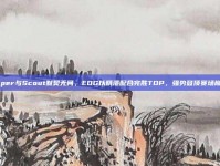 Viper与Scout默契无间，EDG以精湛配合完胜TOP，强势登顶赛场巅峰