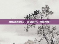 JDG战胜BLG，砥砺前行，荣耀再续！