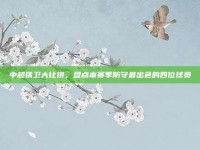 中超铁卫大比拼，盘点本赛季防守最出色的四位球员