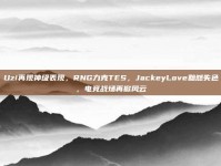 Uzi再现神级表现，RNG力克TES，JackeyLove黯然失色，电竞战场再掀风云