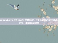 JackeyLove与Knight双星闪耀，TES战队力挽狂澜击败V5，重振赛场雄风