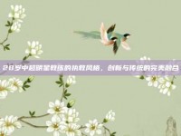 28岁中超明星教练的执教风格，创新与传统的完美融合