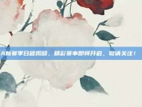 CBA新赛季日程揭晓，精彩赛事即将开启，敬请关注！🗓️