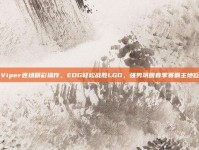 Viper连场精彩操作，EDG轻松战胜LGD，强势巩固春季赛霸主地位