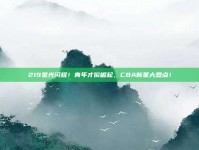 219星光闪耀！青年才俊崛起，CBA新星大盘点！