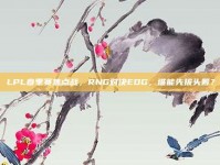 LPL春季赛焦点战，RNG对决EDG，谁能先拔头筹？