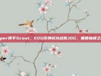 Viper携手Scout，EDG反弹成功战胜JDG，重回巅峰之路！