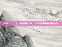 297. 🗣️ 球迷的心声，CBA如何倾听与反馈？