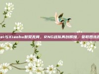 Wei与Xiaohu默契无间，RNG战队再创辉煌，豪取四连胜！