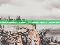 Wei与Xiaohu强强联手，RNG展现无敌之姿轻松压制JDG，电竞舞台再掀风云