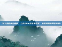 TES全员状态爆棚，力克DRX挺进季后赛，电竞新篇章再掀高潮！